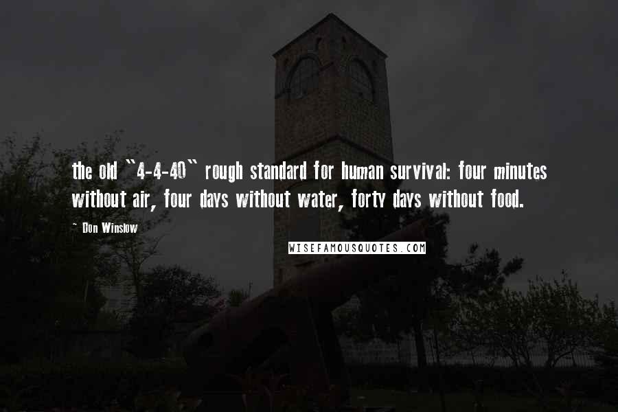 Don Winslow Quotes: the old "4-4-40" rough standard for human survival: four minutes without air, four days without water, forty days without food.