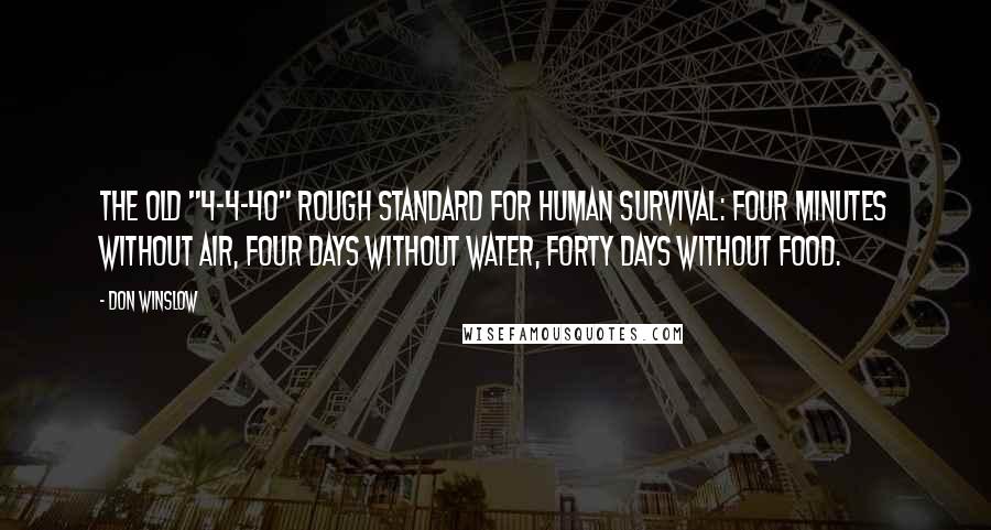 Don Winslow Quotes: the old "4-4-40" rough standard for human survival: four minutes without air, four days without water, forty days without food.