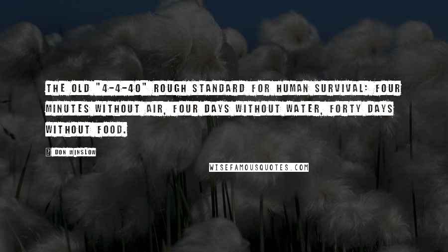 Don Winslow Quotes: the old "4-4-40" rough standard for human survival: four minutes without air, four days without water, forty days without food.
