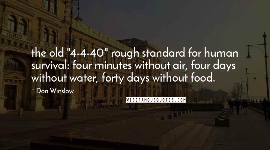 Don Winslow Quotes: the old "4-4-40" rough standard for human survival: four minutes without air, four days without water, forty days without food.