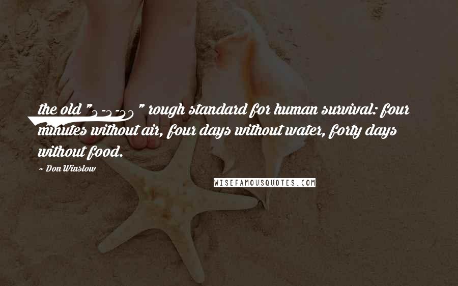 Don Winslow Quotes: the old "4-4-40" rough standard for human survival: four minutes without air, four days without water, forty days without food.