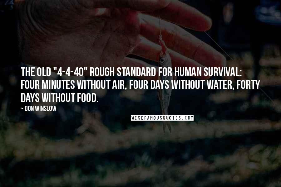 Don Winslow Quotes: the old "4-4-40" rough standard for human survival: four minutes without air, four days without water, forty days without food.