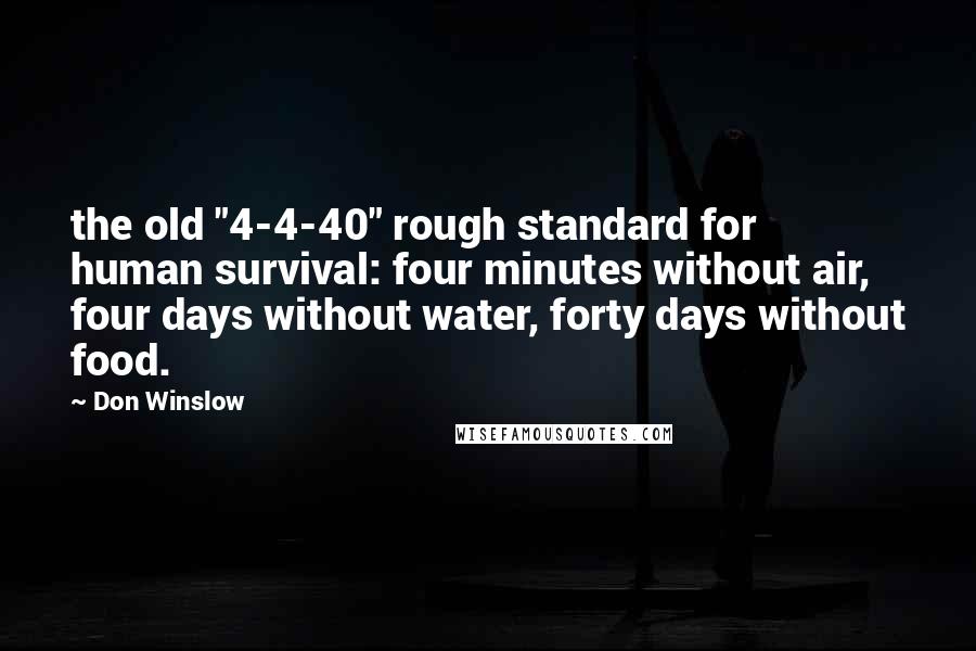 Don Winslow Quotes: the old "4-4-40" rough standard for human survival: four minutes without air, four days without water, forty days without food.