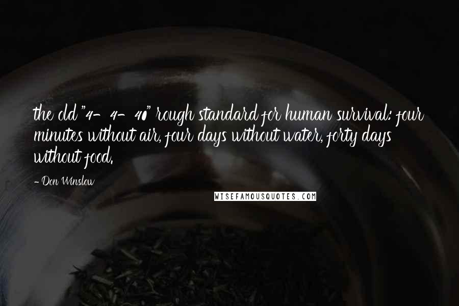 Don Winslow Quotes: the old "4-4-40" rough standard for human survival: four minutes without air, four days without water, forty days without food.