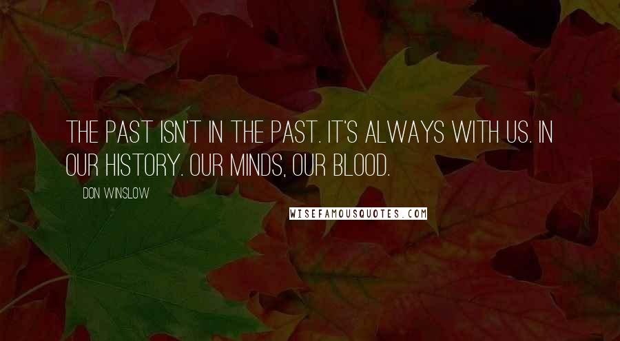 Don Winslow Quotes: The past isn't in the past. It's always with us. In our history. Our minds, our blood.