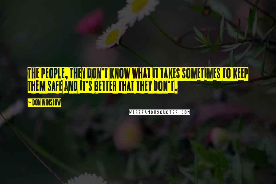 Don Winslow Quotes: The people, they don't know what it takes sometimes to keep them safe and it's better that they don't.