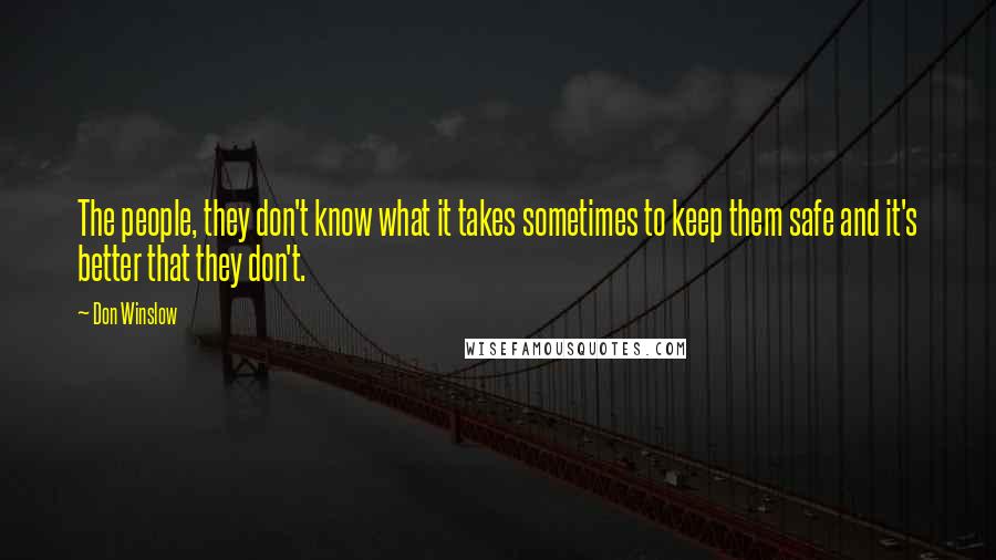 Don Winslow Quotes: The people, they don't know what it takes sometimes to keep them safe and it's better that they don't.