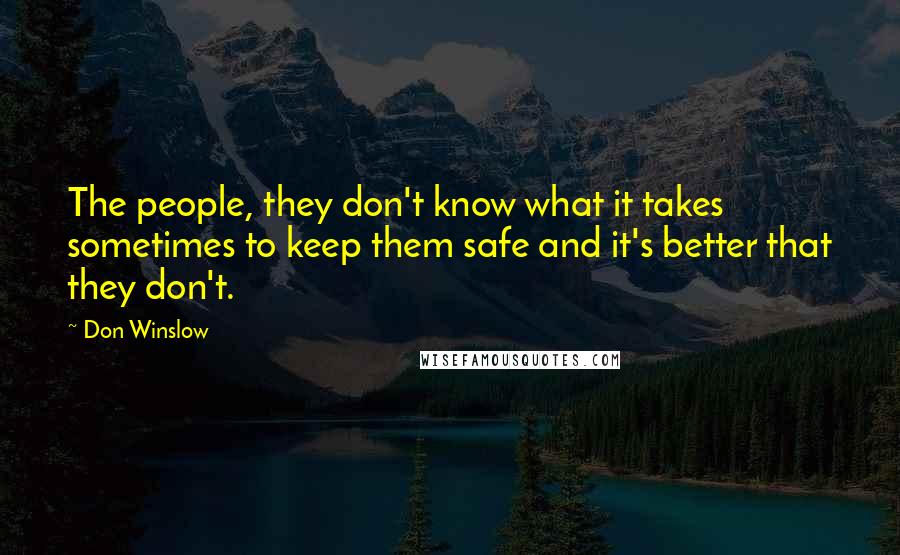 Don Winslow Quotes: The people, they don't know what it takes sometimes to keep them safe and it's better that they don't.