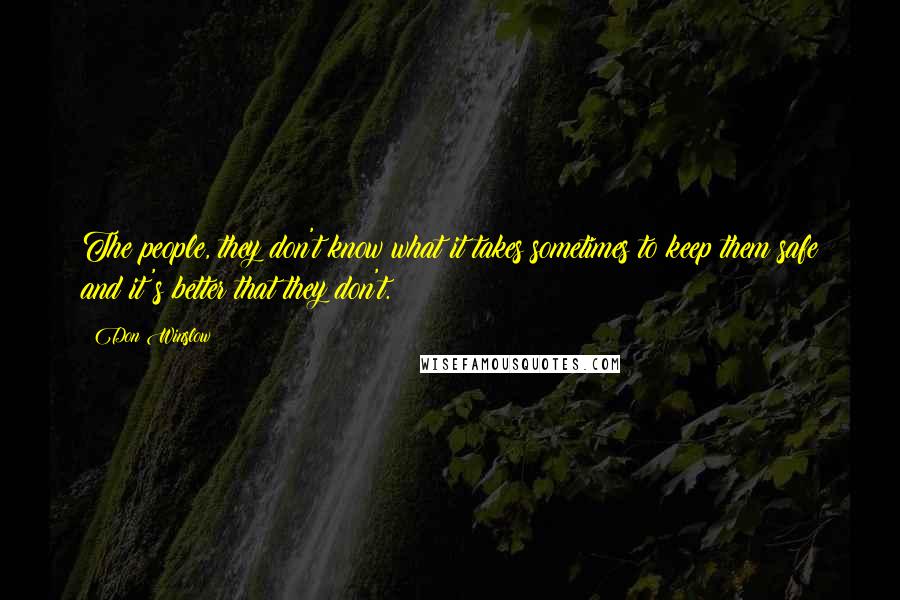 Don Winslow Quotes: The people, they don't know what it takes sometimes to keep them safe and it's better that they don't.