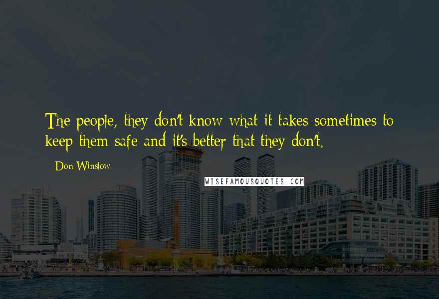 Don Winslow Quotes: The people, they don't know what it takes sometimes to keep them safe and it's better that they don't.