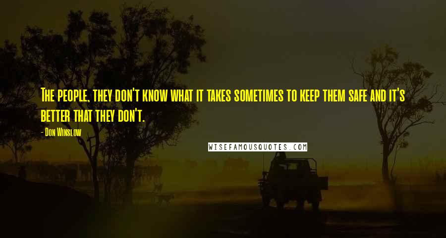 Don Winslow Quotes: The people, they don't know what it takes sometimes to keep them safe and it's better that they don't.
