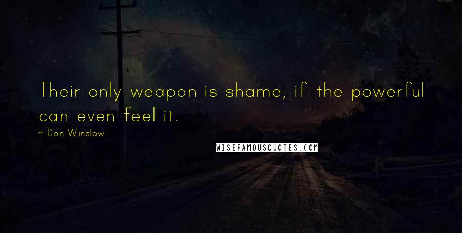 Don Winslow Quotes: Their only weapon is shame, if the powerful can even feel it.