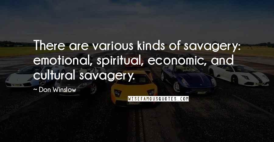 Don Winslow Quotes: There are various kinds of savagery: emotional, spiritual, economic, and cultural savagery.