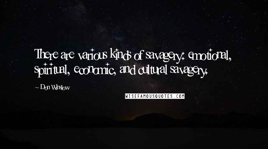 Don Winslow Quotes: There are various kinds of savagery: emotional, spiritual, economic, and cultural savagery.