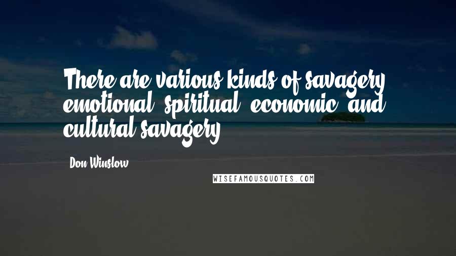 Don Winslow Quotes: There are various kinds of savagery: emotional, spiritual, economic, and cultural savagery.