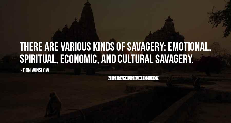 Don Winslow Quotes: There are various kinds of savagery: emotional, spiritual, economic, and cultural savagery.