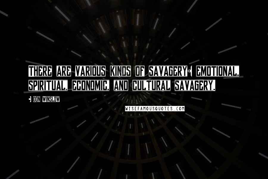 Don Winslow Quotes: There are various kinds of savagery: emotional, spiritual, economic, and cultural savagery.