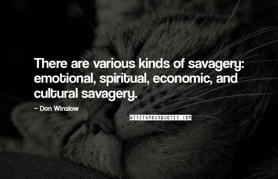 Don Winslow Quotes: There are various kinds of savagery: emotional, spiritual, economic, and cultural savagery.