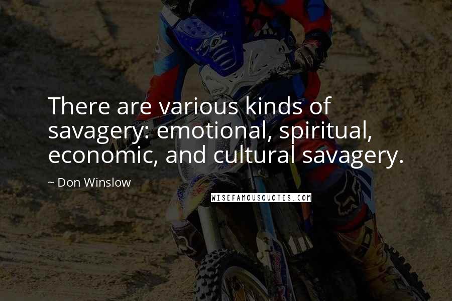 Don Winslow Quotes: There are various kinds of savagery: emotional, spiritual, economic, and cultural savagery.