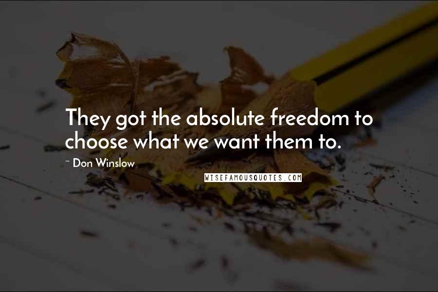 Don Winslow Quotes: They got the absolute freedom to choose what we want them to.