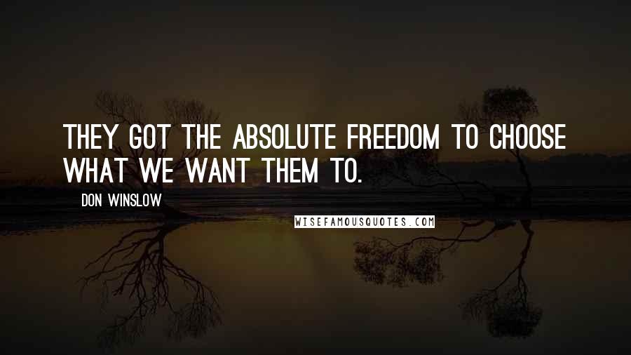 Don Winslow Quotes: They got the absolute freedom to choose what we want them to.