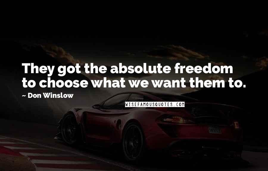 Don Winslow Quotes: They got the absolute freedom to choose what we want them to.