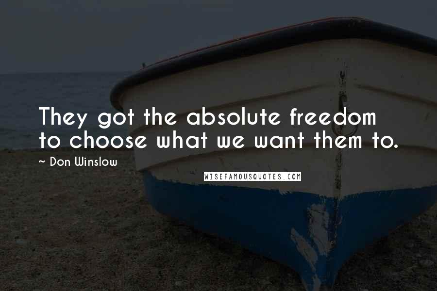 Don Winslow Quotes: They got the absolute freedom to choose what we want them to.