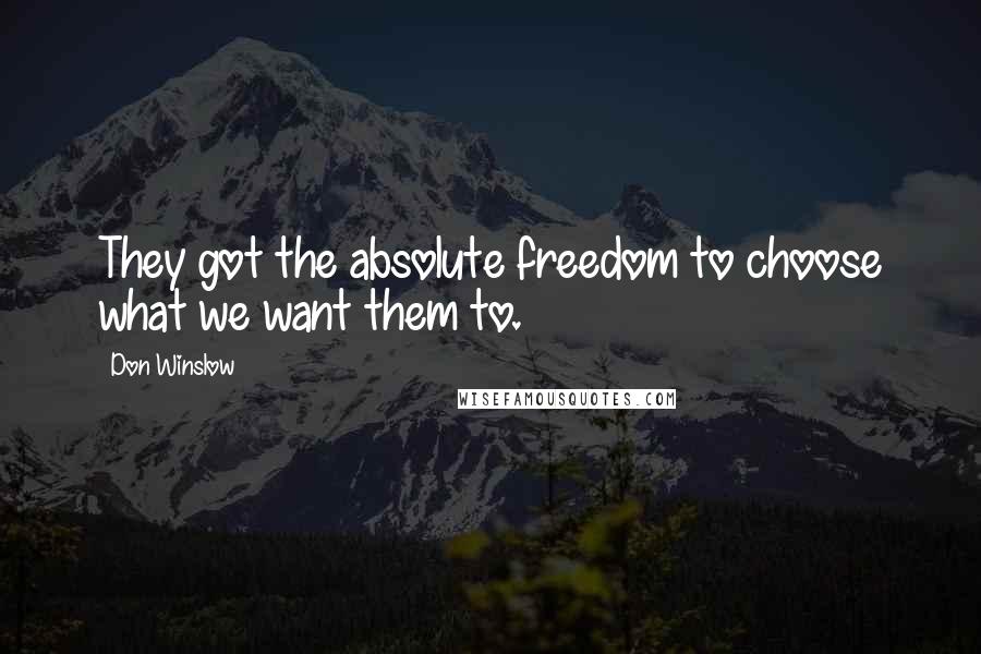 Don Winslow Quotes: They got the absolute freedom to choose what we want them to.