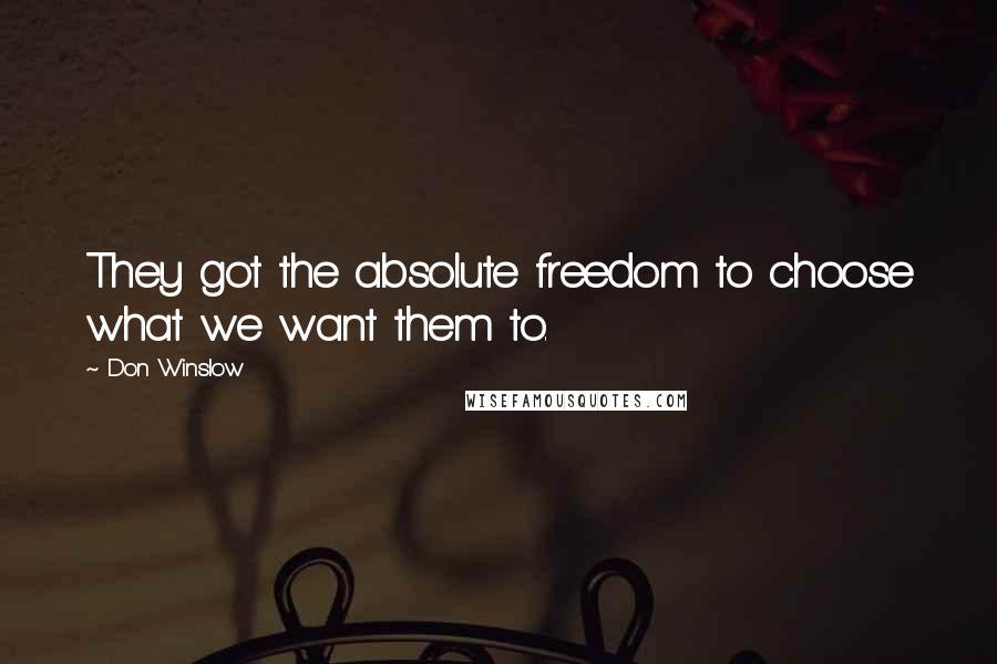 Don Winslow Quotes: They got the absolute freedom to choose what we want them to.