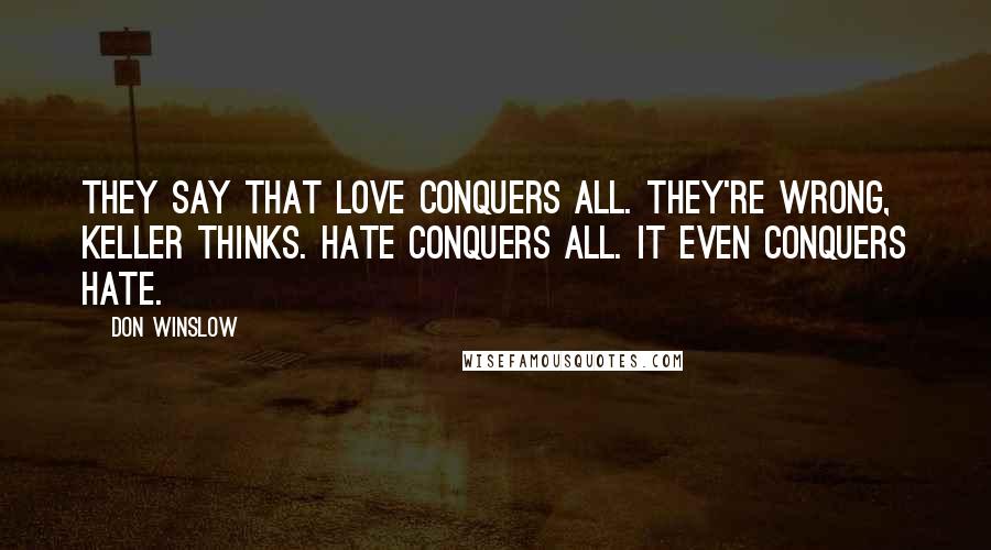 Don Winslow Quotes: They say that love conquers all. They're wrong, Keller thinks. Hate conquers all. It even conquers hate.