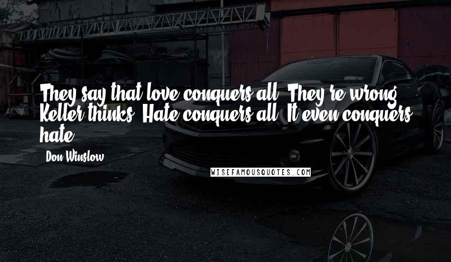 Don Winslow Quotes: They say that love conquers all. They're wrong, Keller thinks. Hate conquers all. It even conquers hate.