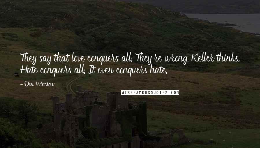 Don Winslow Quotes: They say that love conquers all. They're wrong, Keller thinks. Hate conquers all. It even conquers hate.