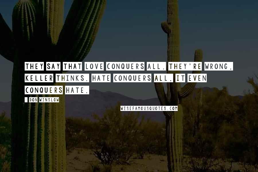 Don Winslow Quotes: They say that love conquers all. They're wrong, Keller thinks. Hate conquers all. It even conquers hate.