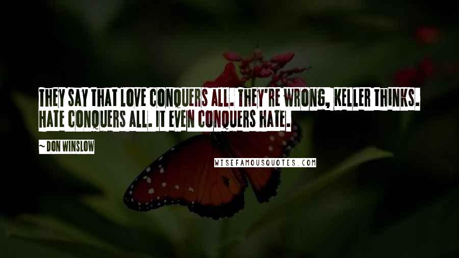 Don Winslow Quotes: They say that love conquers all. They're wrong, Keller thinks. Hate conquers all. It even conquers hate.