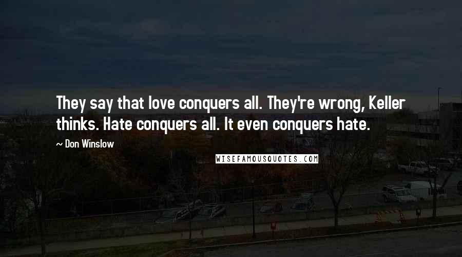 Don Winslow Quotes: They say that love conquers all. They're wrong, Keller thinks. Hate conquers all. It even conquers hate.