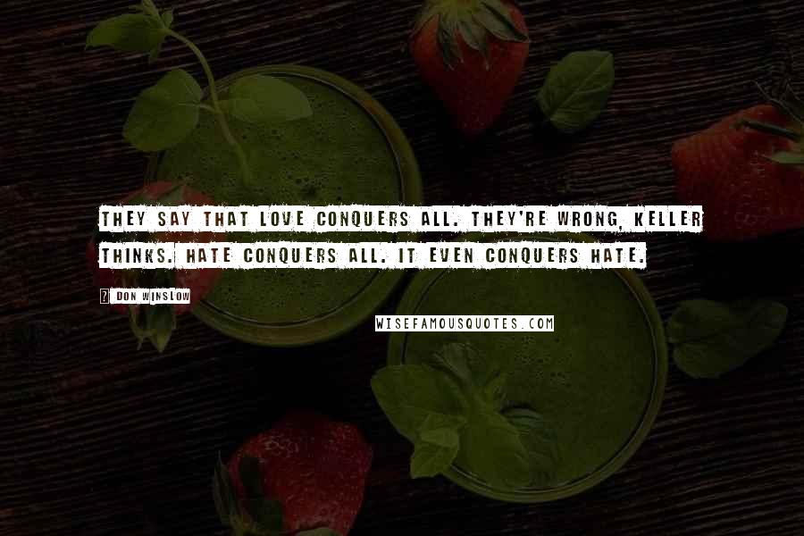 Don Winslow Quotes: They say that love conquers all. They're wrong, Keller thinks. Hate conquers all. It even conquers hate.