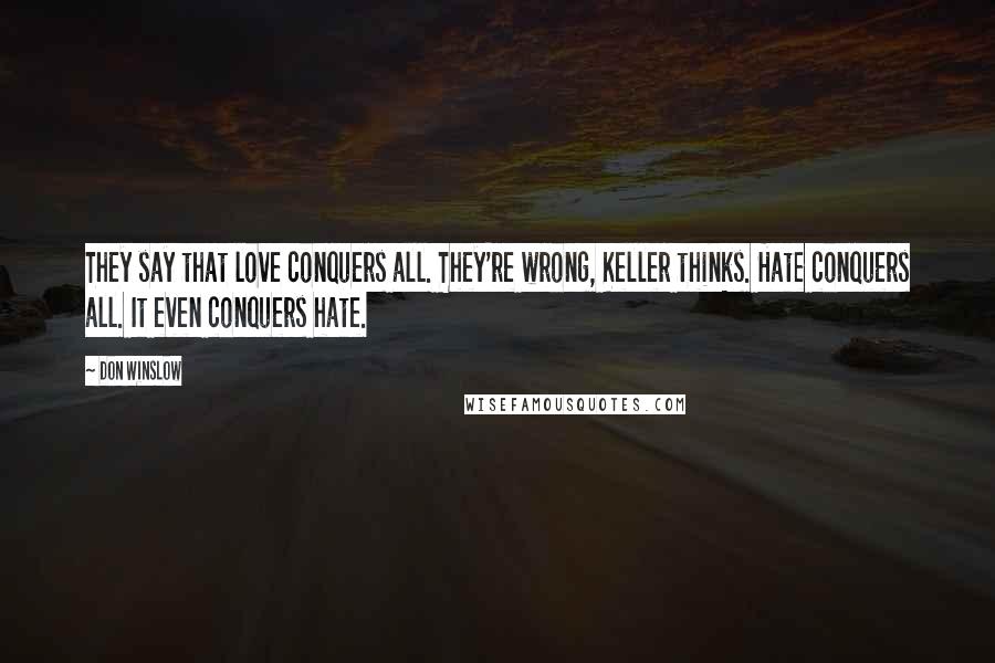 Don Winslow Quotes: They say that love conquers all. They're wrong, Keller thinks. Hate conquers all. It even conquers hate.