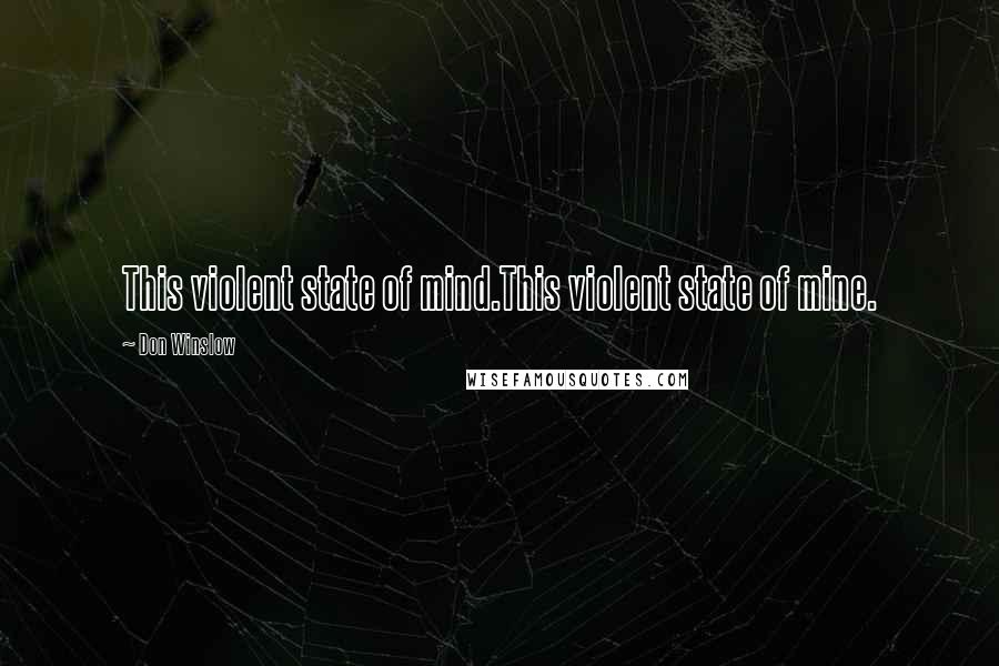 Don Winslow Quotes: This violent state of mind.This violent state of mine.