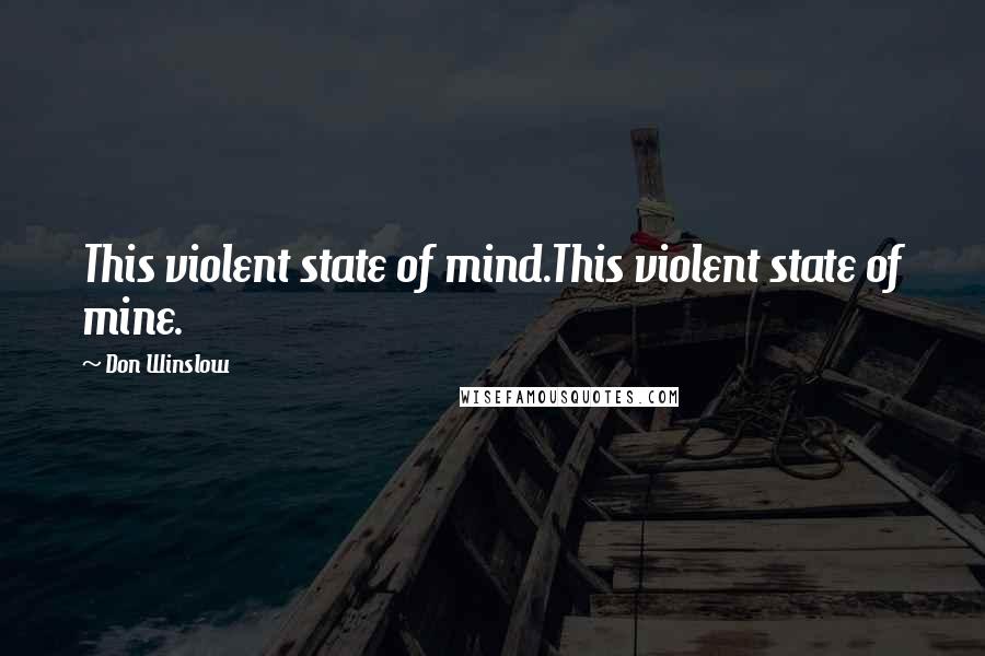 Don Winslow Quotes: This violent state of mind.This violent state of mine.