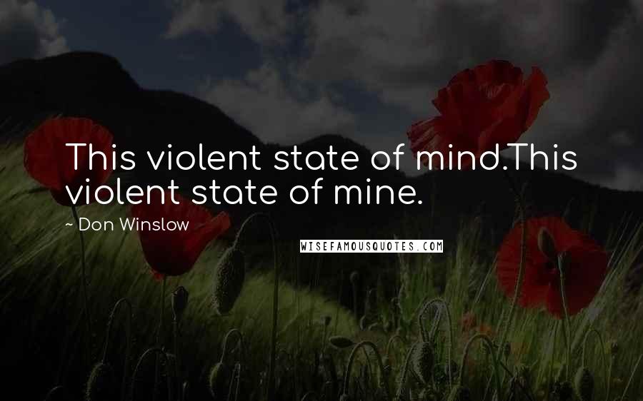 Don Winslow Quotes: This violent state of mind.This violent state of mine.
