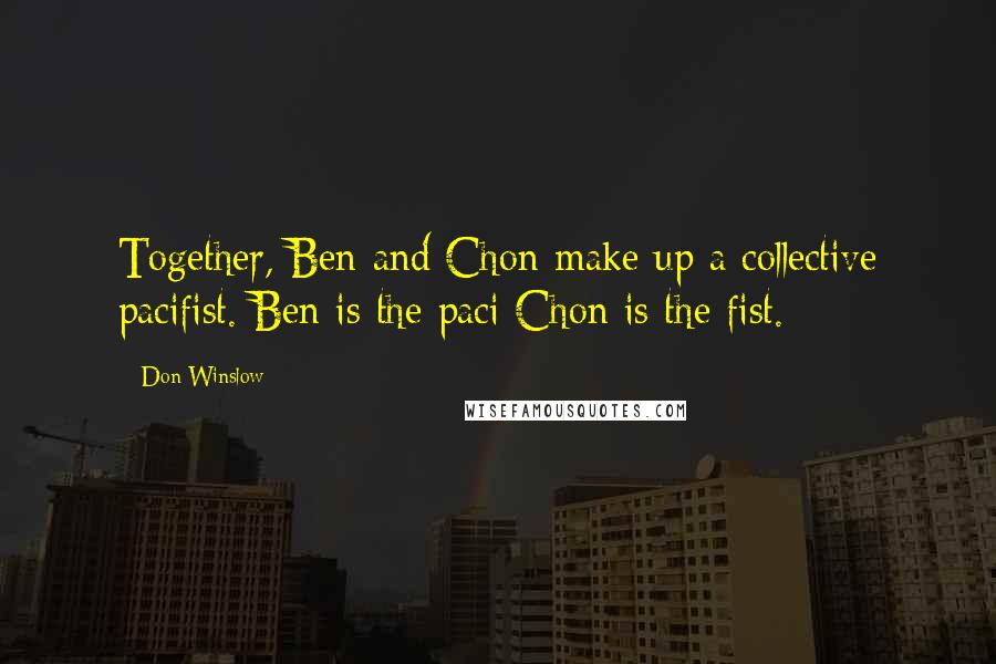 Don Winslow Quotes: Together, Ben and Chon make up a collective pacifist. Ben is the paci Chon is the fist.