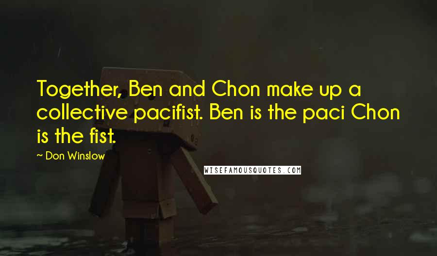 Don Winslow Quotes: Together, Ben and Chon make up a collective pacifist. Ben is the paci Chon is the fist.