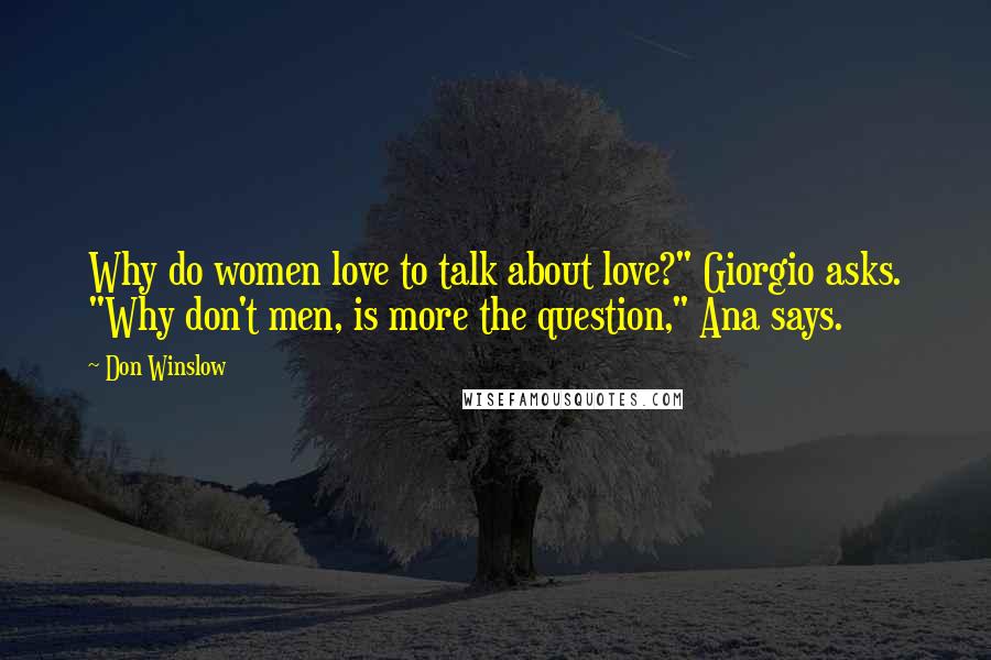 Don Winslow Quotes: Why do women love to talk about love?" Giorgio asks. "Why don't men, is more the question," Ana says.