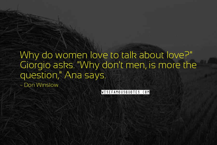 Don Winslow Quotes: Why do women love to talk about love?" Giorgio asks. "Why don't men, is more the question," Ana says.