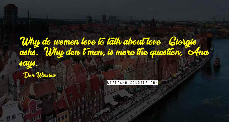 Don Winslow Quotes: Why do women love to talk about love?" Giorgio asks. "Why don't men, is more the question," Ana says.