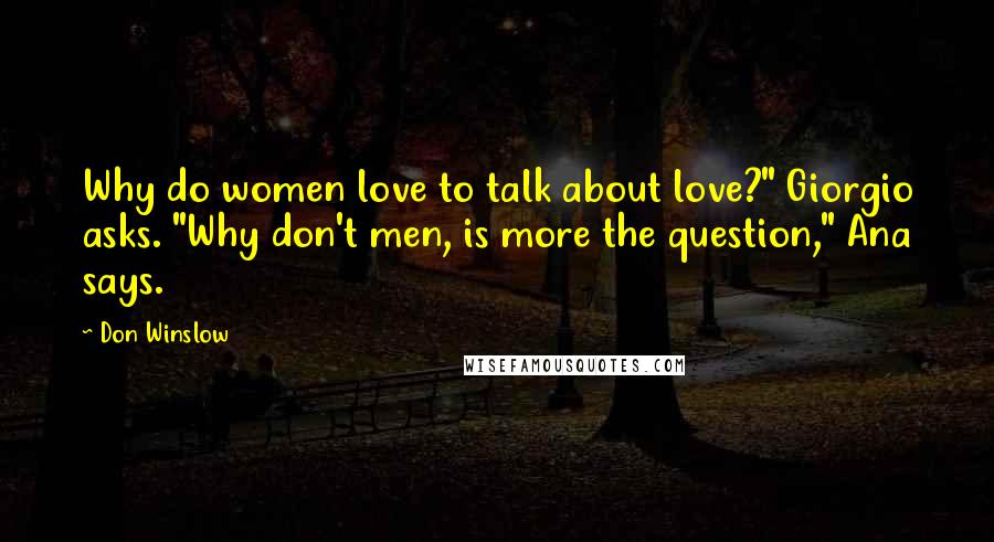 Don Winslow Quotes: Why do women love to talk about love?" Giorgio asks. "Why don't men, is more the question," Ana says.