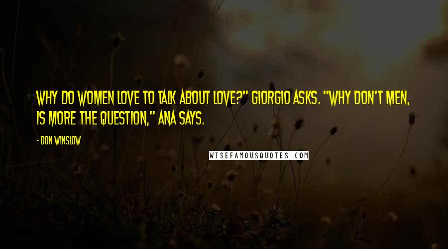 Don Winslow Quotes: Why do women love to talk about love?" Giorgio asks. "Why don't men, is more the question," Ana says.