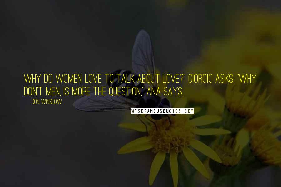 Don Winslow Quotes: Why do women love to talk about love?" Giorgio asks. "Why don't men, is more the question," Ana says.