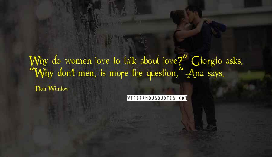 Don Winslow Quotes: Why do women love to talk about love?" Giorgio asks. "Why don't men, is more the question," Ana says.