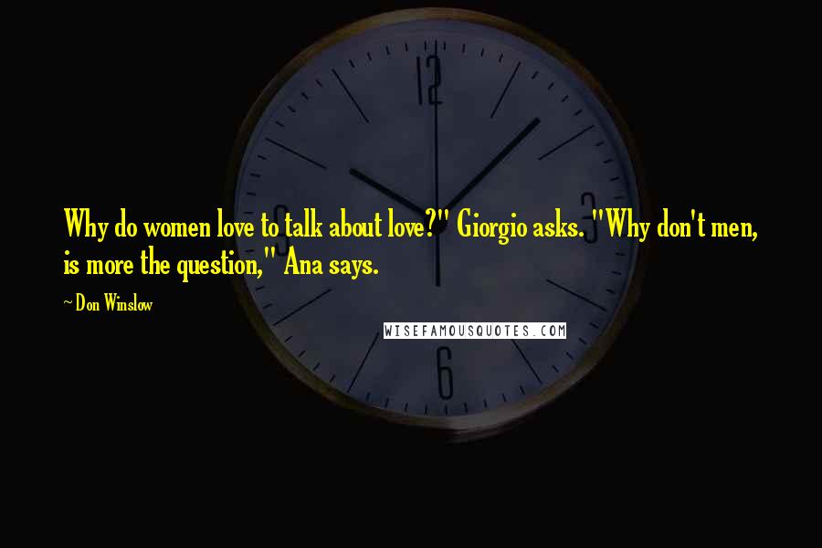 Don Winslow Quotes: Why do women love to talk about love?" Giorgio asks. "Why don't men, is more the question," Ana says.